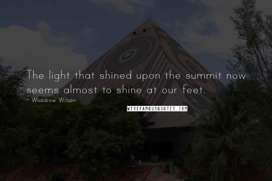 Woodrow Wilson Quotes: The light that shined upon the summit now seems almost to shine at our feet.