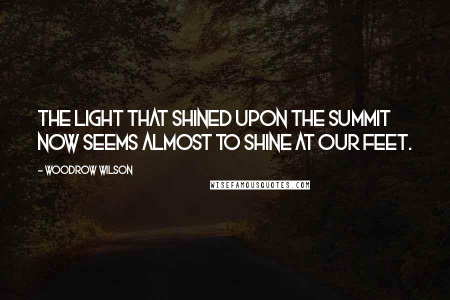 Woodrow Wilson Quotes: The light that shined upon the summit now seems almost to shine at our feet.