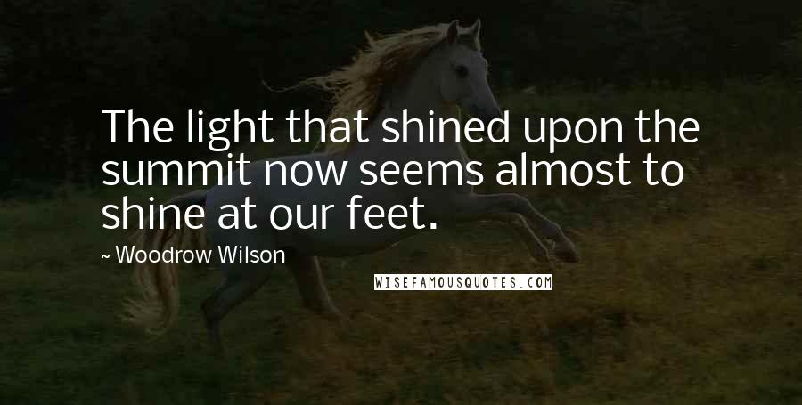 Woodrow Wilson Quotes: The light that shined upon the summit now seems almost to shine at our feet.