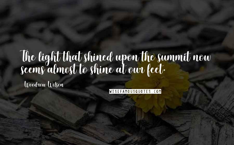 Woodrow Wilson Quotes: The light that shined upon the summit now seems almost to shine at our feet.