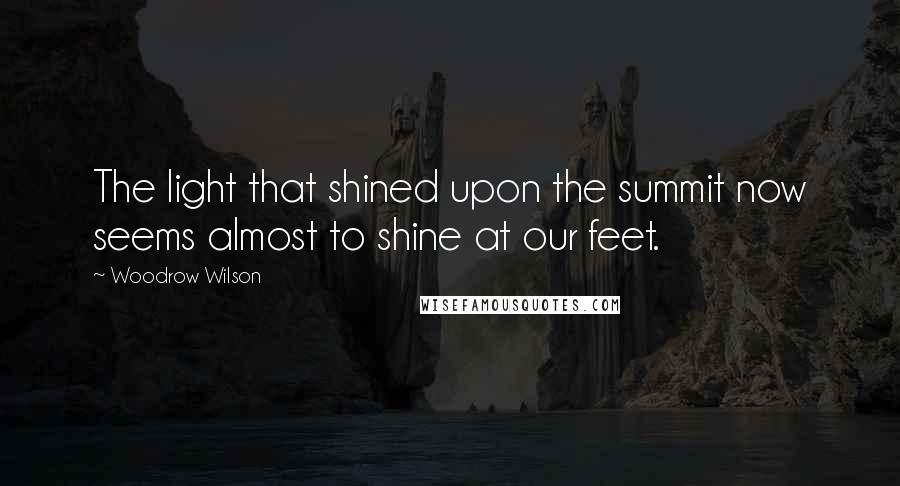 Woodrow Wilson Quotes: The light that shined upon the summit now seems almost to shine at our feet.