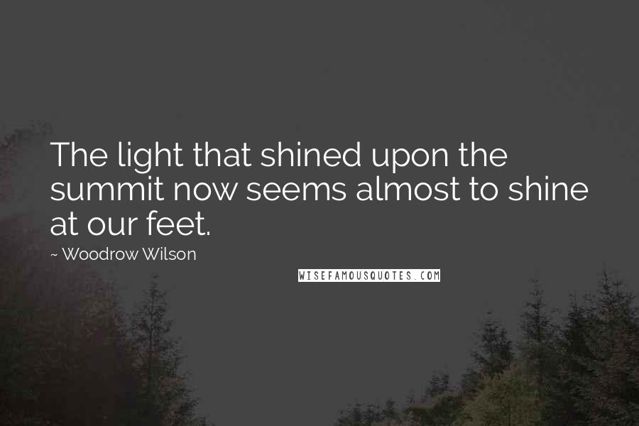 Woodrow Wilson Quotes: The light that shined upon the summit now seems almost to shine at our feet.