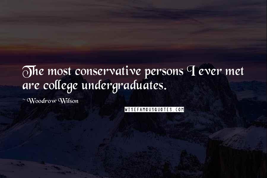 Woodrow Wilson Quotes: The most conservative persons I ever met are college undergraduates.