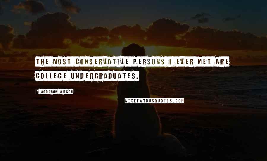 Woodrow Wilson Quotes: The most conservative persons I ever met are college undergraduates.