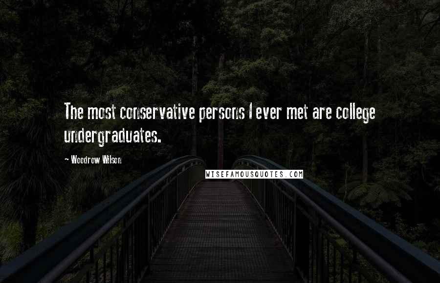 Woodrow Wilson Quotes: The most conservative persons I ever met are college undergraduates.
