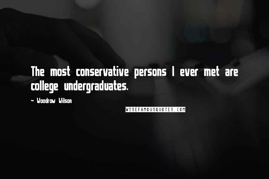 Woodrow Wilson Quotes: The most conservative persons I ever met are college undergraduates.