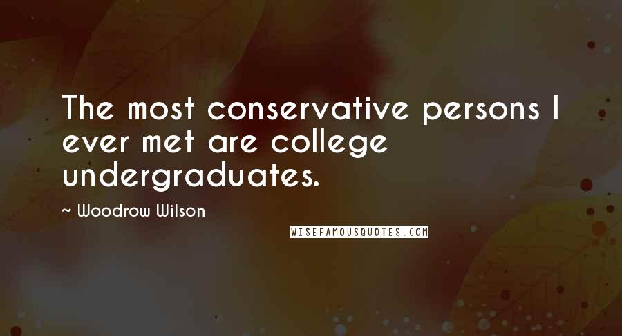 Woodrow Wilson Quotes: The most conservative persons I ever met are college undergraduates.