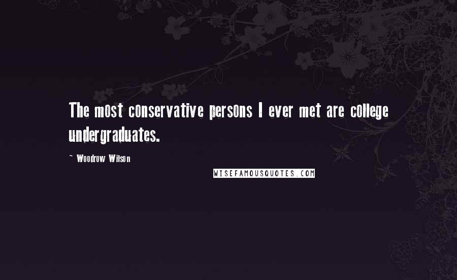 Woodrow Wilson Quotes: The most conservative persons I ever met are college undergraduates.
