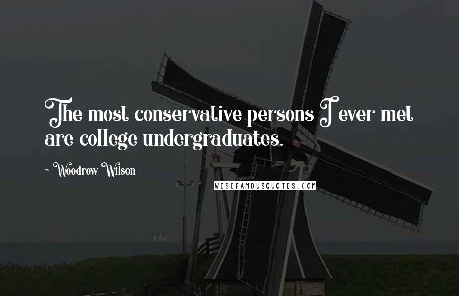 Woodrow Wilson Quotes: The most conservative persons I ever met are college undergraduates.
