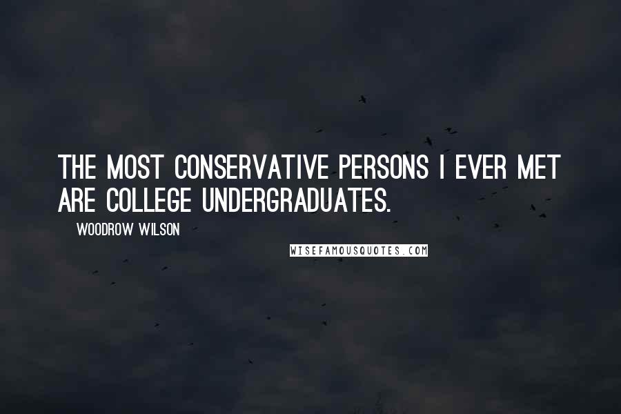 Woodrow Wilson Quotes: The most conservative persons I ever met are college undergraduates.