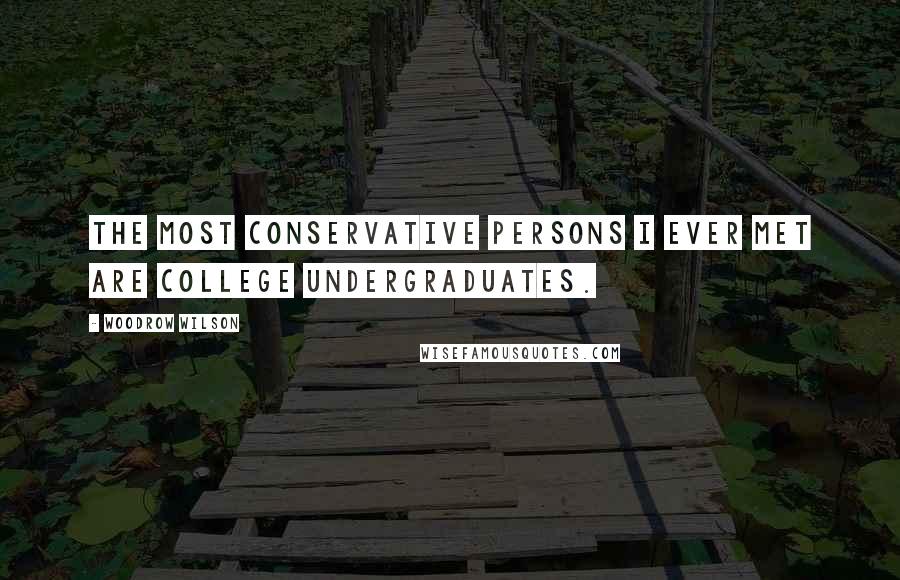 Woodrow Wilson Quotes: The most conservative persons I ever met are college undergraduates.