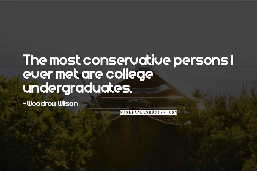 Woodrow Wilson Quotes: The most conservative persons I ever met are college undergraduates.