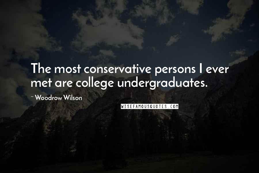Woodrow Wilson Quotes: The most conservative persons I ever met are college undergraduates.