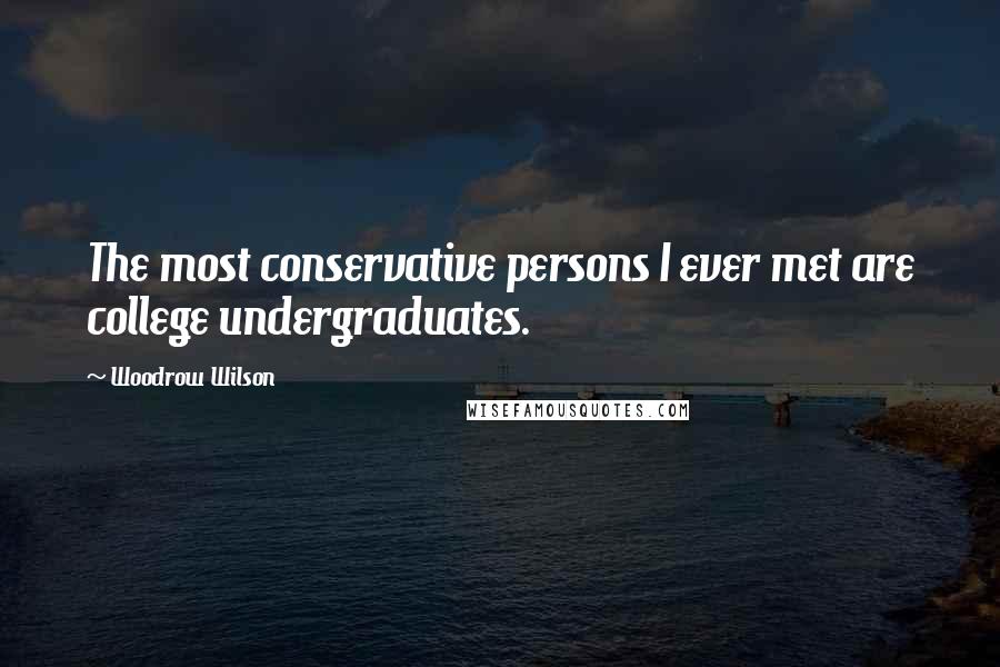 Woodrow Wilson Quotes: The most conservative persons I ever met are college undergraduates.