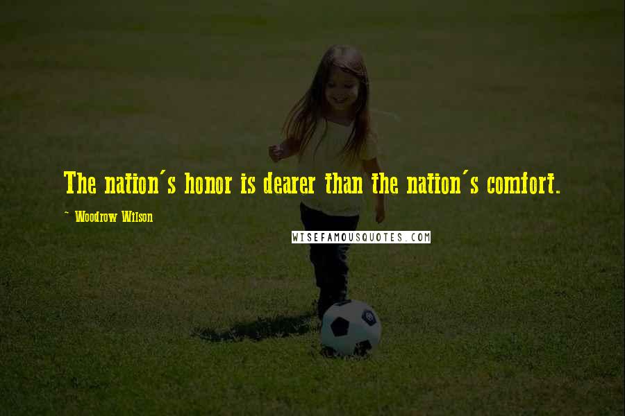 Woodrow Wilson Quotes: The nation's honor is dearer than the nation's comfort.