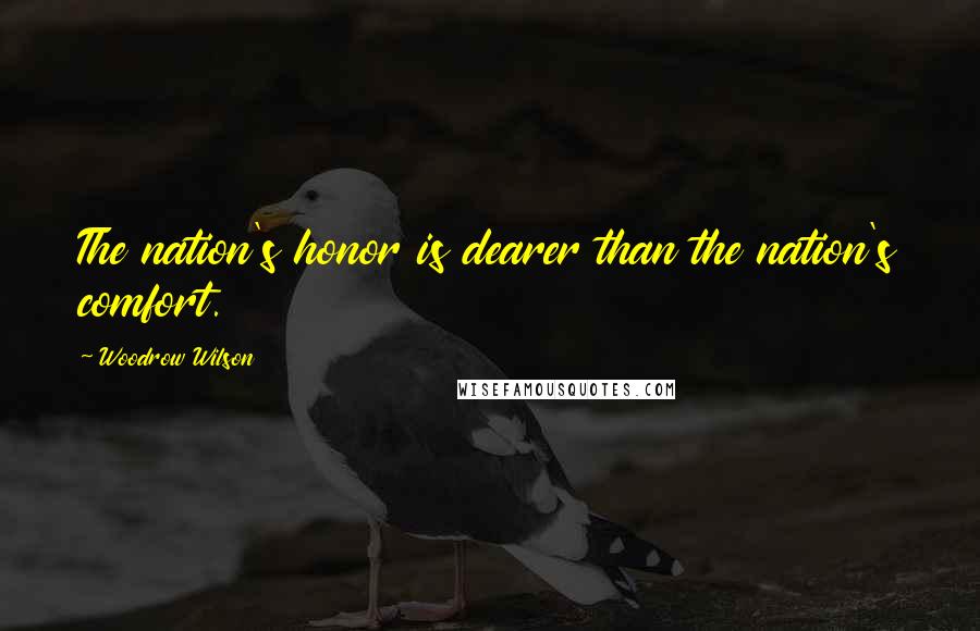 Woodrow Wilson Quotes: The nation's honor is dearer than the nation's comfort.