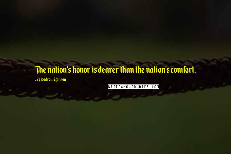 Woodrow Wilson Quotes: The nation's honor is dearer than the nation's comfort.