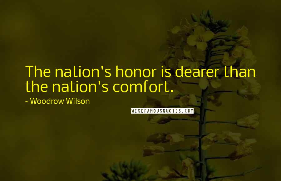 Woodrow Wilson Quotes: The nation's honor is dearer than the nation's comfort.