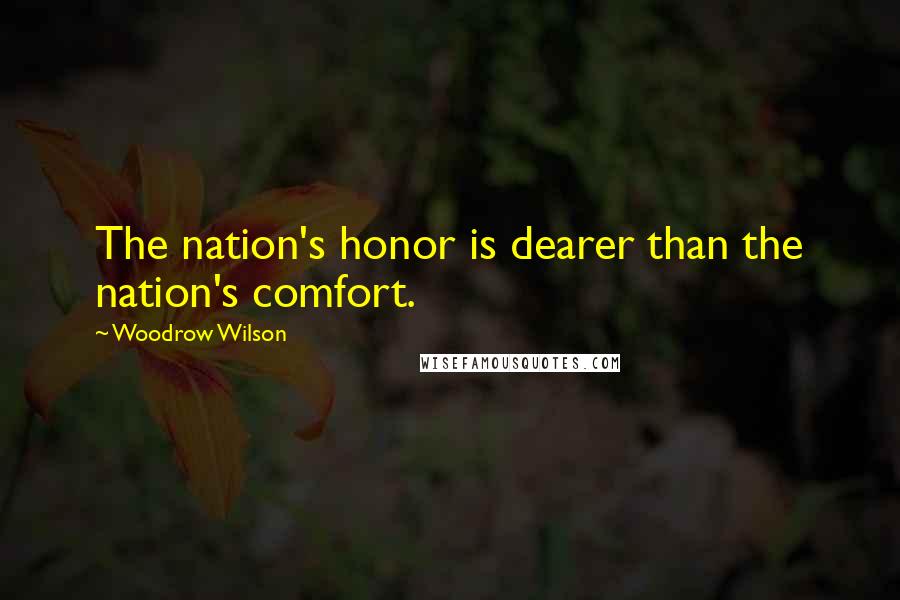 Woodrow Wilson Quotes: The nation's honor is dearer than the nation's comfort.