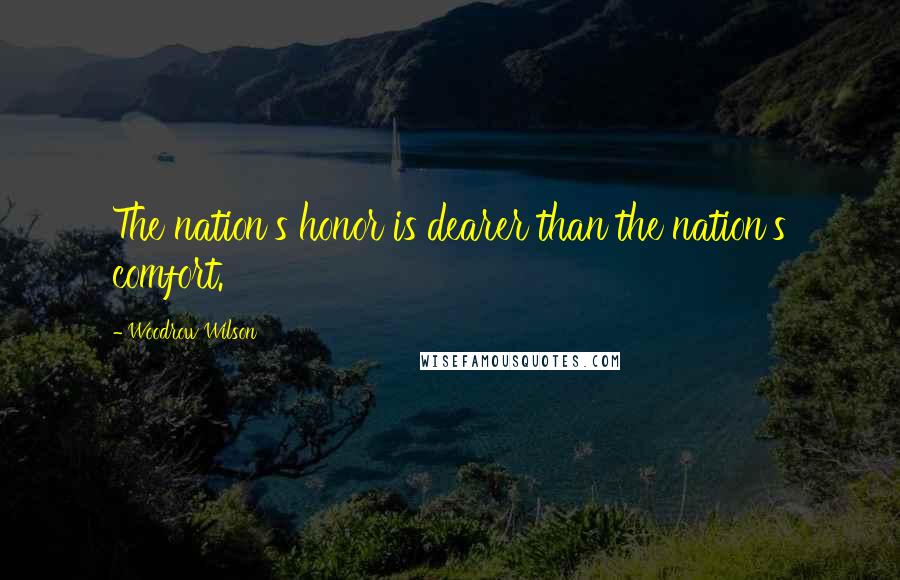 Woodrow Wilson Quotes: The nation's honor is dearer than the nation's comfort.