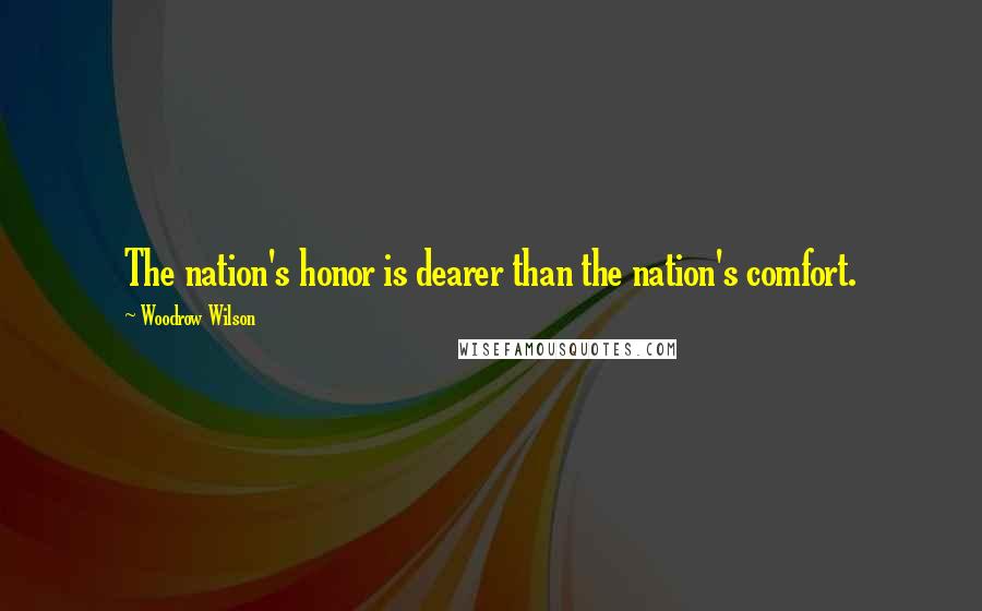 Woodrow Wilson Quotes: The nation's honor is dearer than the nation's comfort.