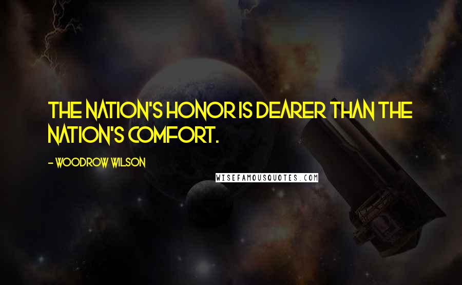 Woodrow Wilson Quotes: The nation's honor is dearer than the nation's comfort.