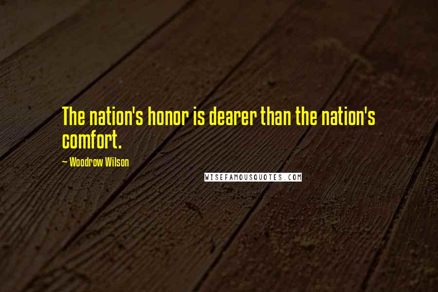 Woodrow Wilson Quotes: The nation's honor is dearer than the nation's comfort.