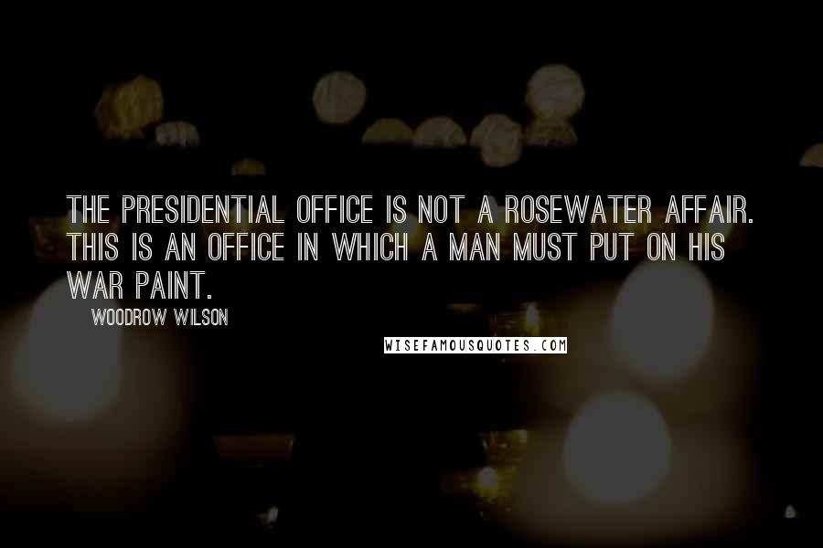 Woodrow Wilson Quotes: The presidential office is not a rosewater affair. This is an office in which a man must put on his war paint.