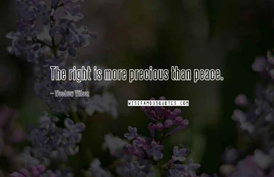 Woodrow Wilson Quotes: The right is more precious than peace.