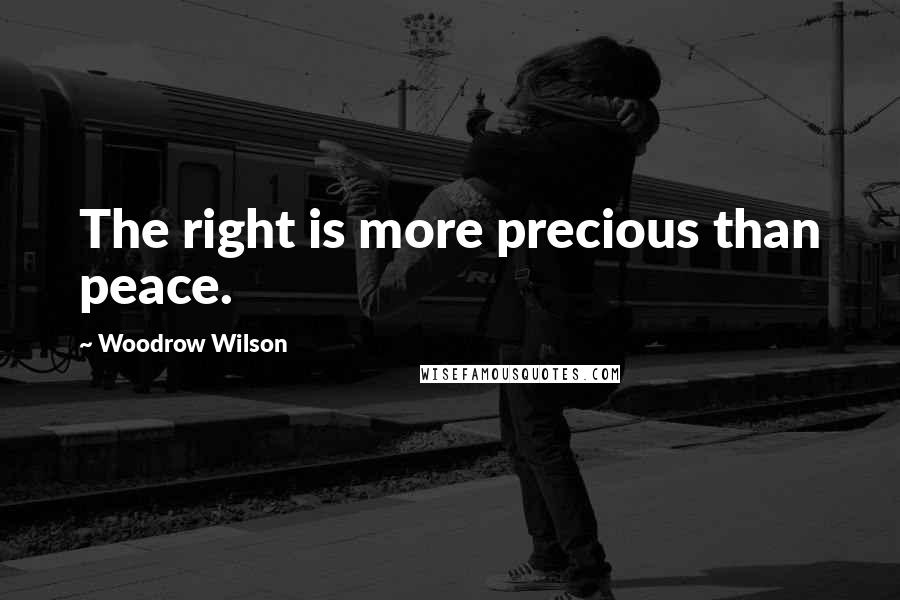 Woodrow Wilson Quotes: The right is more precious than peace.