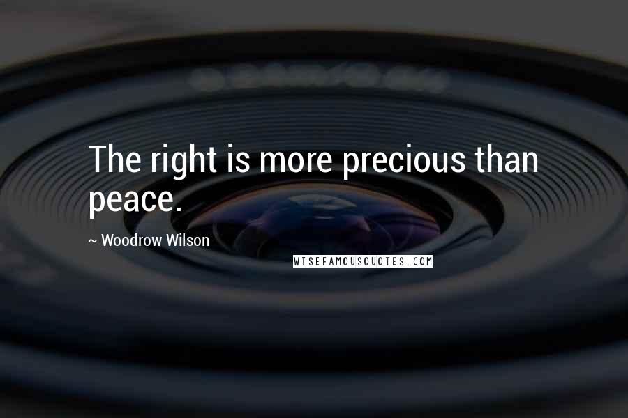 Woodrow Wilson Quotes: The right is more precious than peace.