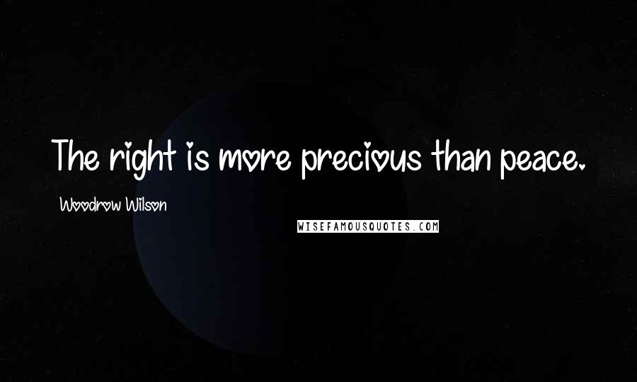 Woodrow Wilson Quotes: The right is more precious than peace.