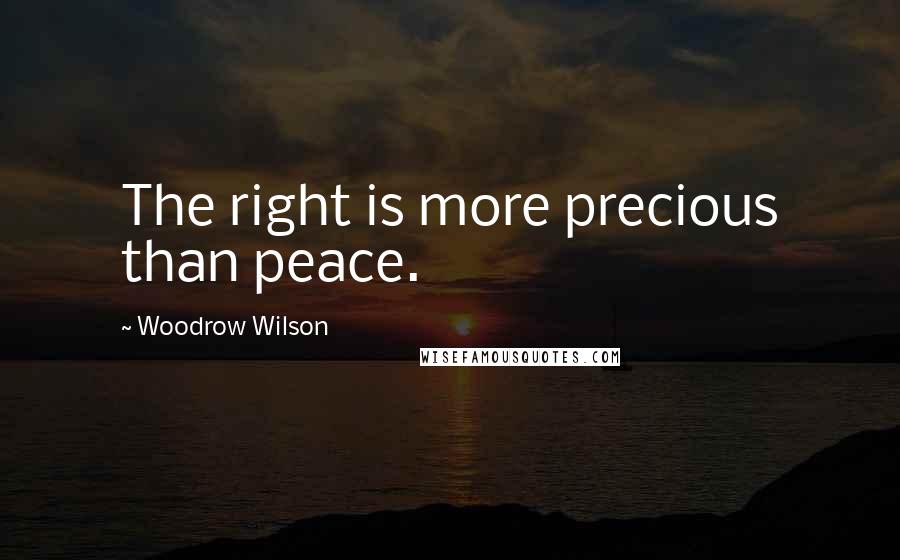 Woodrow Wilson Quotes: The right is more precious than peace.