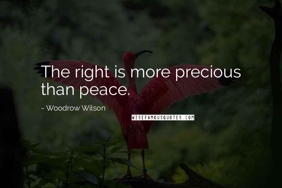 Woodrow Wilson Quotes: The right is more precious than peace.