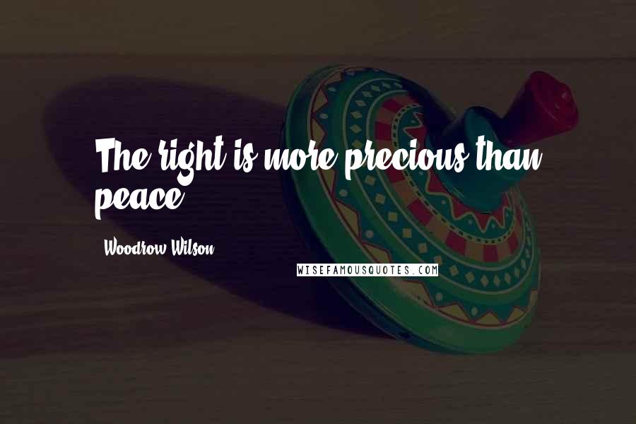 Woodrow Wilson Quotes: The right is more precious than peace.