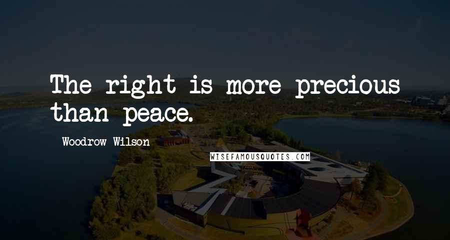 Woodrow Wilson Quotes: The right is more precious than peace.