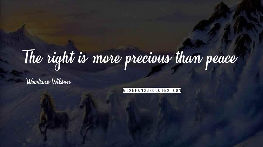 Woodrow Wilson Quotes: The right is more precious than peace.