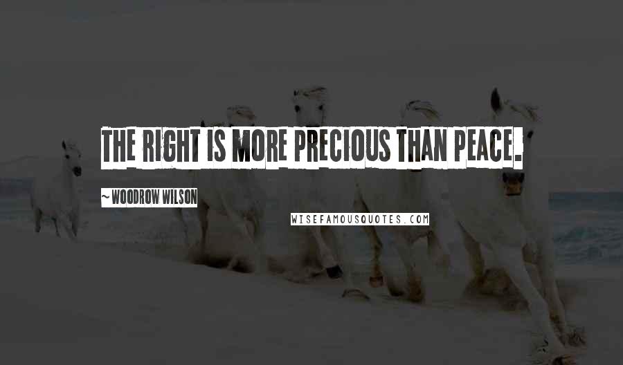 Woodrow Wilson Quotes: The right is more precious than peace.