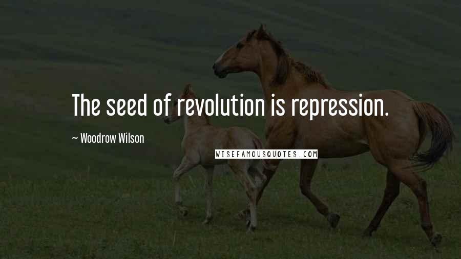 Woodrow Wilson Quotes: The seed of revolution is repression.