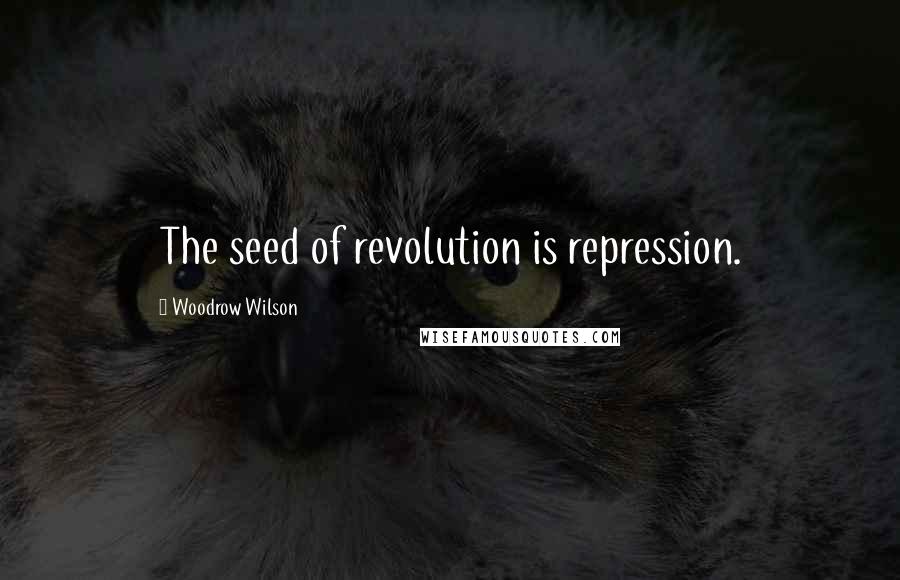 Woodrow Wilson Quotes: The seed of revolution is repression.