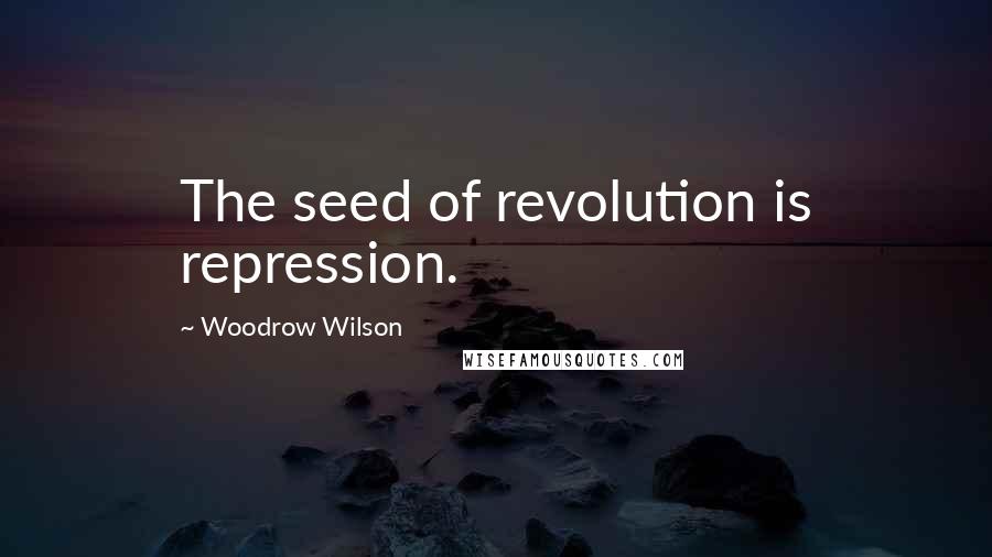 Woodrow Wilson Quotes: The seed of revolution is repression.