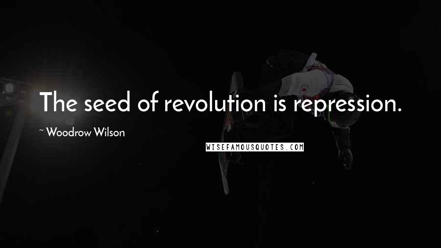 Woodrow Wilson Quotes: The seed of revolution is repression.