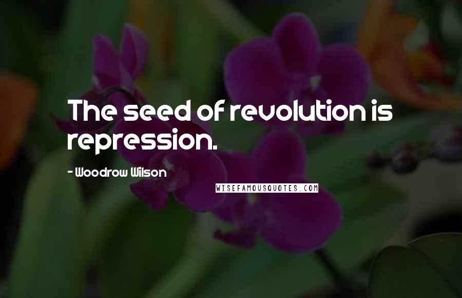 Woodrow Wilson Quotes: The seed of revolution is repression.