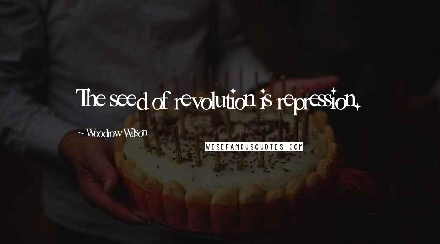 Woodrow Wilson Quotes: The seed of revolution is repression.