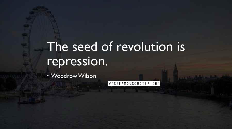 Woodrow Wilson Quotes: The seed of revolution is repression.