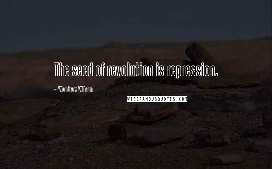 Woodrow Wilson Quotes: The seed of revolution is repression.