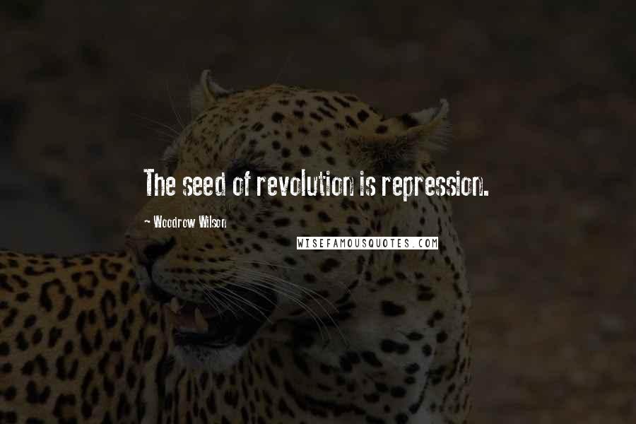 Woodrow Wilson Quotes: The seed of revolution is repression.