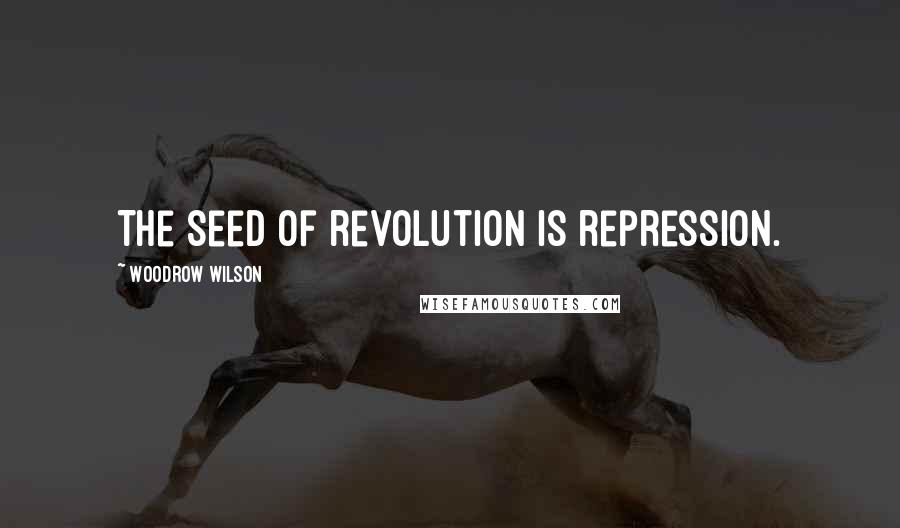 Woodrow Wilson Quotes: The seed of revolution is repression.