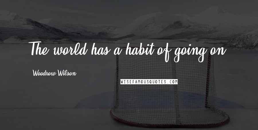 Woodrow Wilson Quotes: The world has a habit of going on.