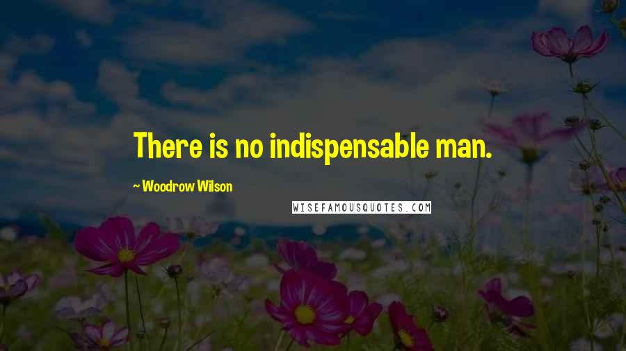 Woodrow Wilson Quotes: There is no indispensable man.